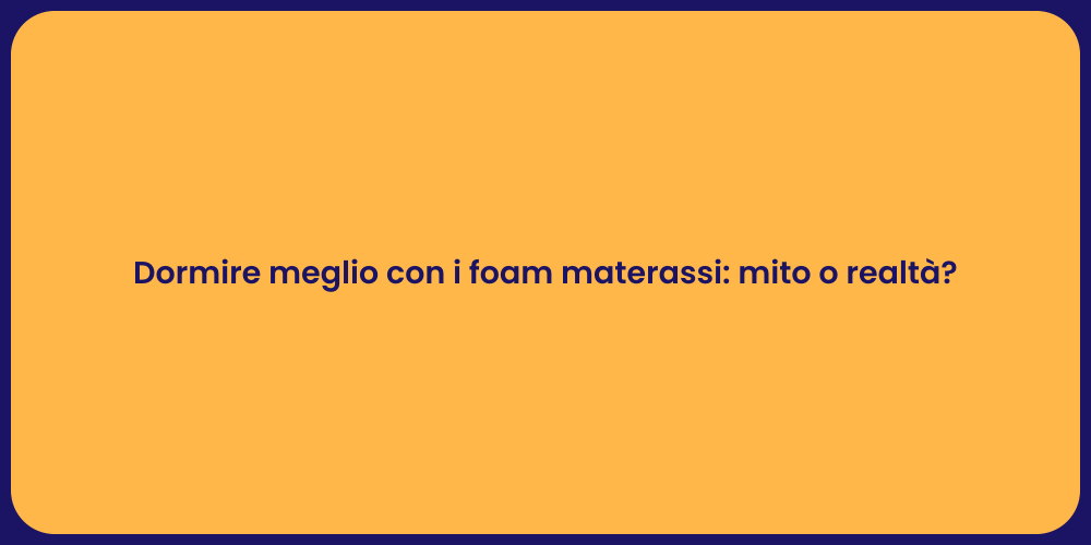 Dormire meglio con i foam materassi: mito o realtà?