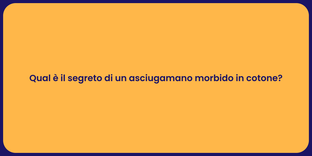 Qual è il segreto di un asciugamano morbido in cotone?