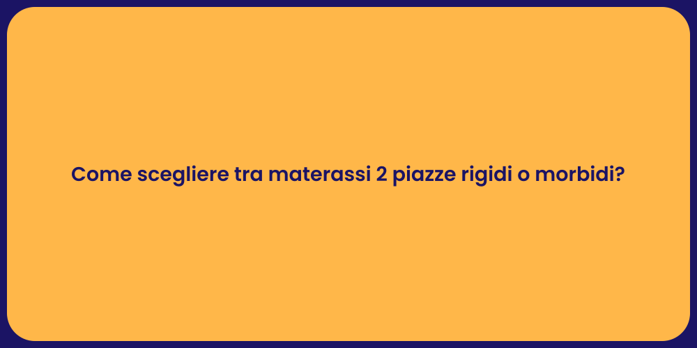 Come scegliere tra materassi 2 piazze rigidi o morbidi?