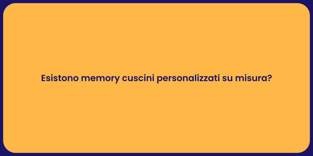 Esistono memory cuscini personalizzati su misura?