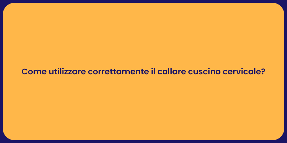 Come utilizzare correttamente il collare cuscino cervicale?