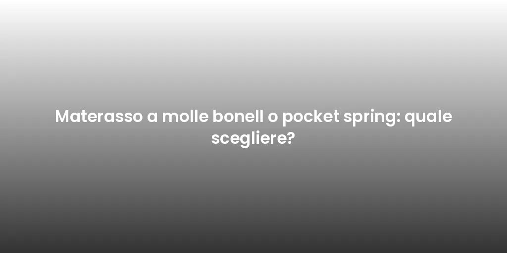 Materasso a molle bonell o pocket spring: quale scegliere?