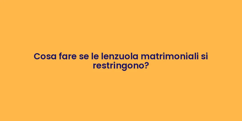 Cosa fare se le lenzuola matrimoniali si restringono?