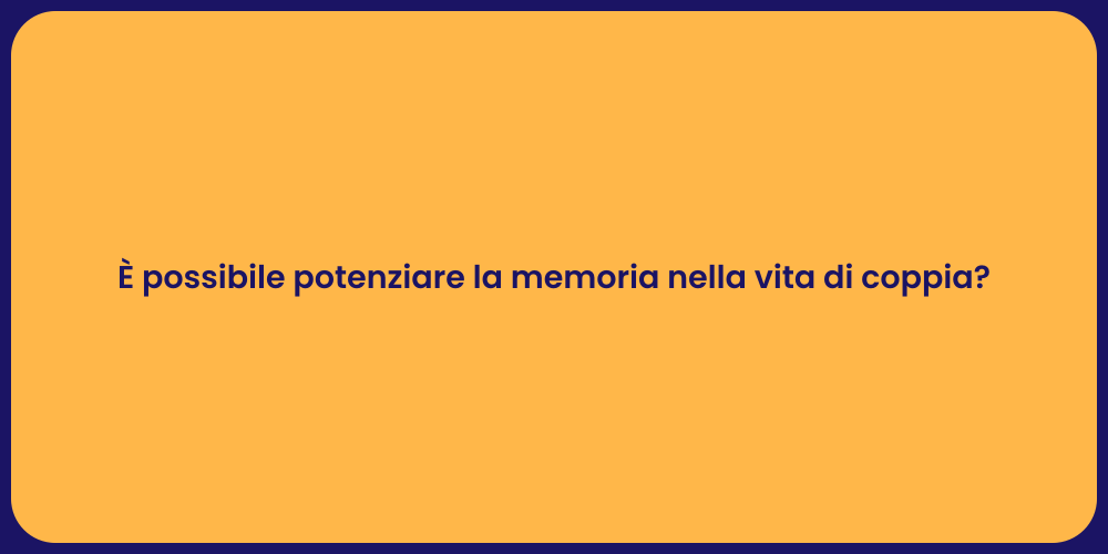 È possibile potenziare la memoria nella vita di coppia?