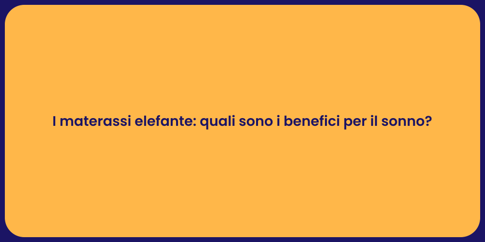 I materassi elefante: quali sono i benefici per il sonno?