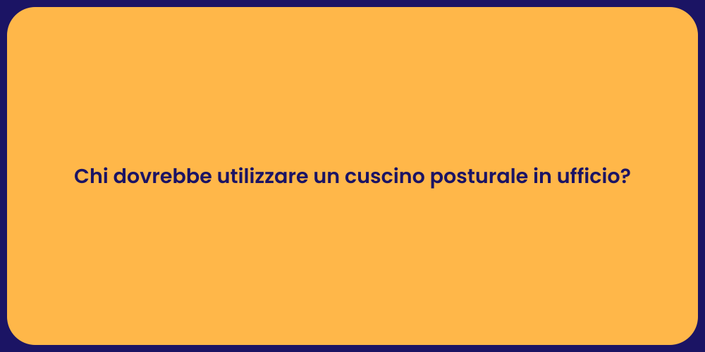 Chi dovrebbe utilizzare un cuscino posturale in ufficio?