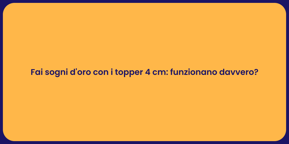 Fai sogni d'oro con i topper 4 cm: funzionano davvero?