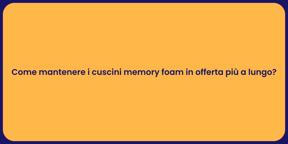 Come mantenere i cuscini memory foam in offerta più a lungo?