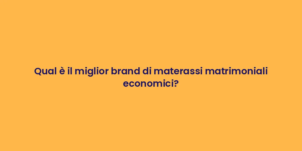 Qual è il miglior brand di materassi matrimoniali economici?