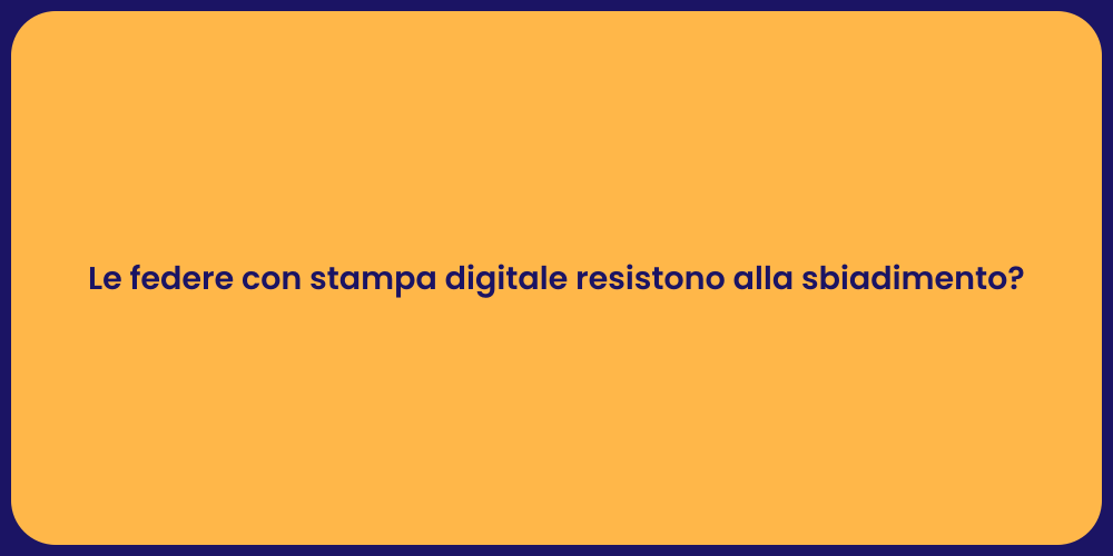 Le federe con stampa digitale resistono alla sbiadimento?