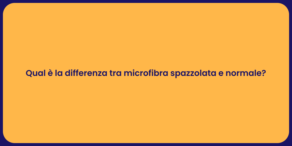 Qual è la differenza tra microfibra spazzolata e normale?
