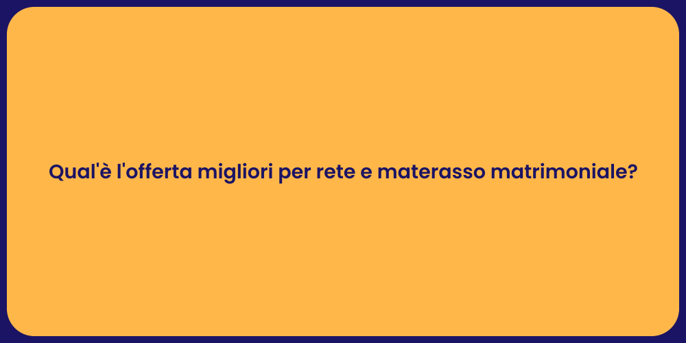 Qual'è l'offerta migliori per rete e materasso matrimoniale?