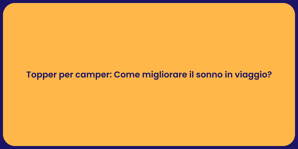Topper per camper: Come migliorare il sonno in viaggio?