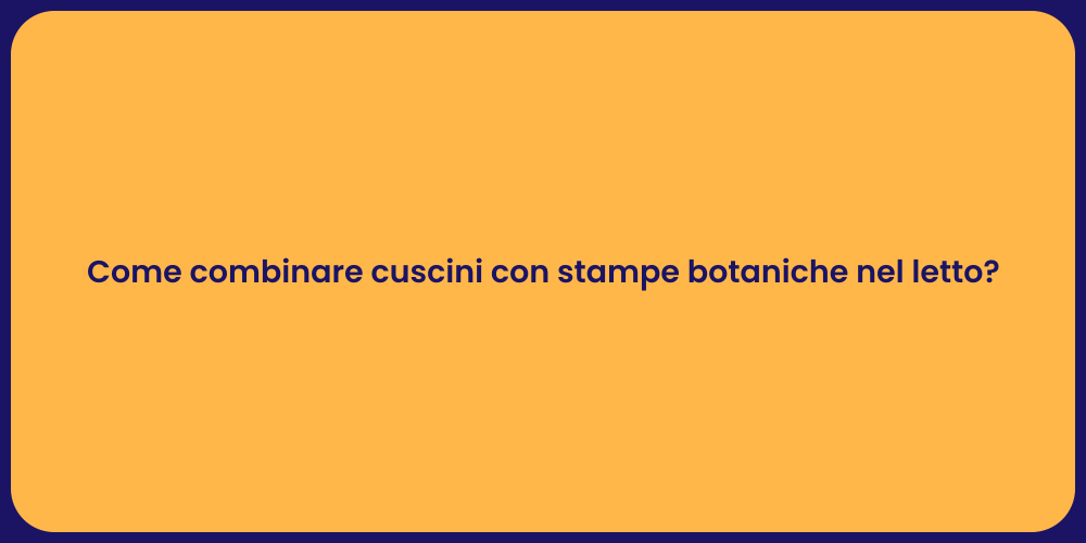 Come combinare cuscini con stampe botaniche nel letto?
