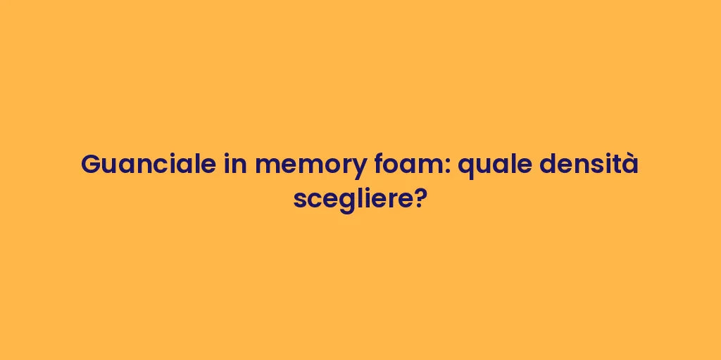 Guanciale in memory foam: quale densità scegliere?