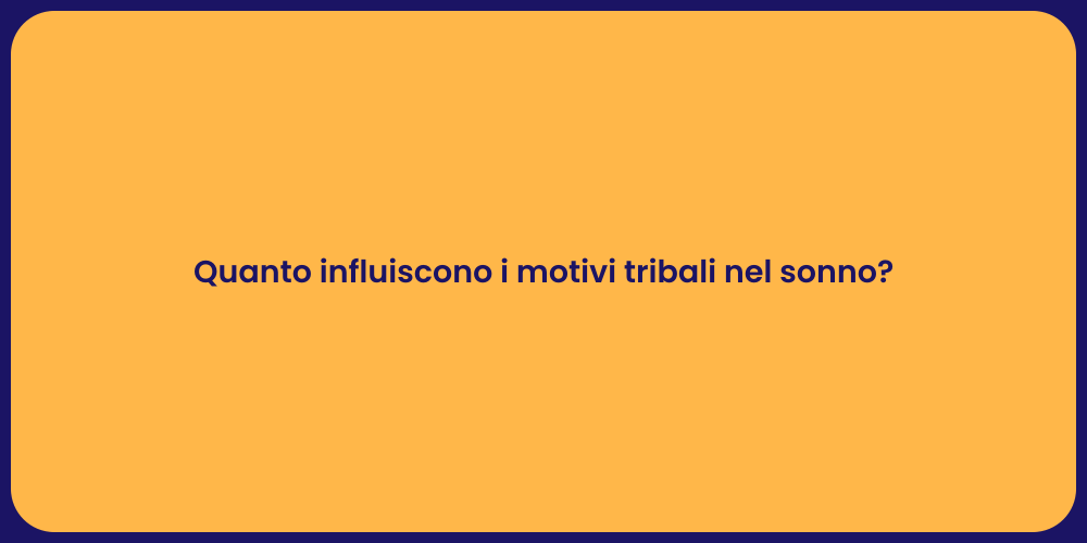 Quanto influiscono i motivi tribali nel sonno?