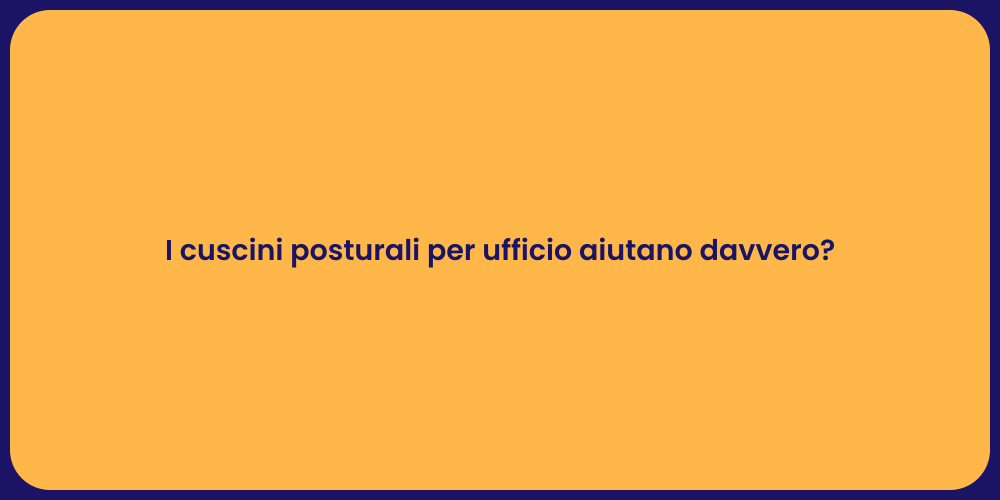 I cuscini posturali per ufficio aiutano davvero?