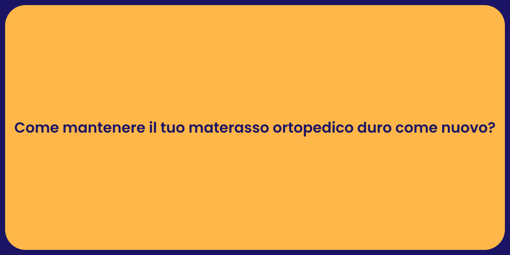 Come mantenere il tuo materasso ortopedico duro come nuovo?