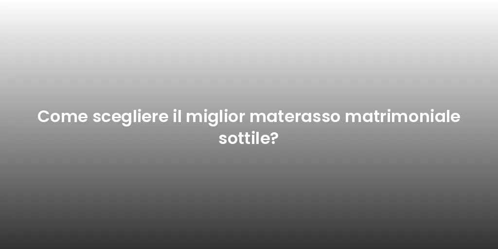 Come scegliere il miglior materasso matrimoniale sottile?