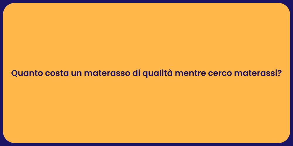 Quanto costa un materasso di qualità mentre cerco materassi?