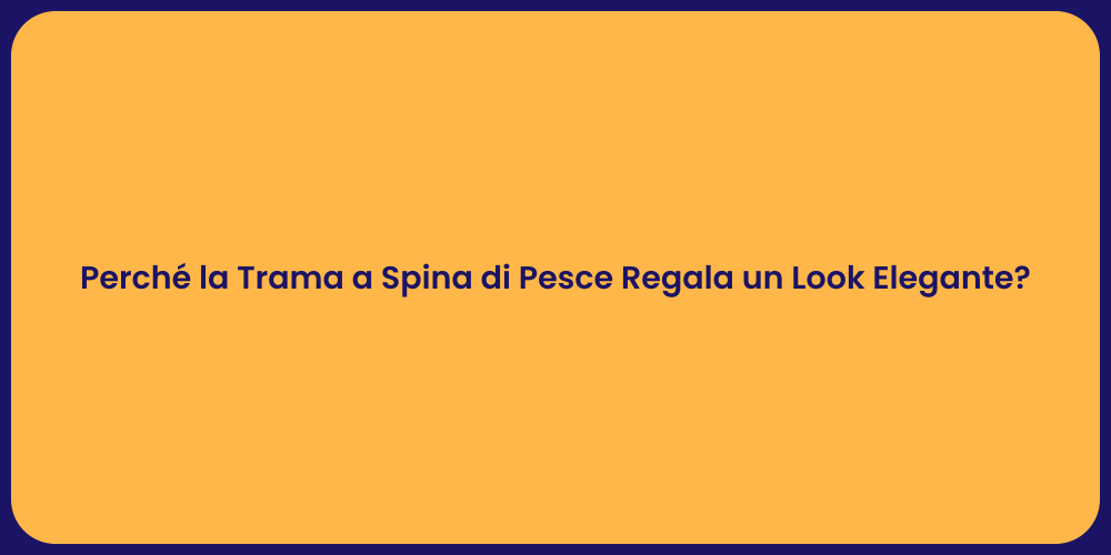 Perché la Trama a Spina di Pesce Regala un Look Elegante?