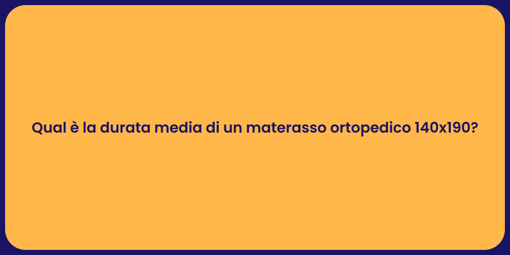 Qual è la durata media di un materasso ortopedico 140x190?