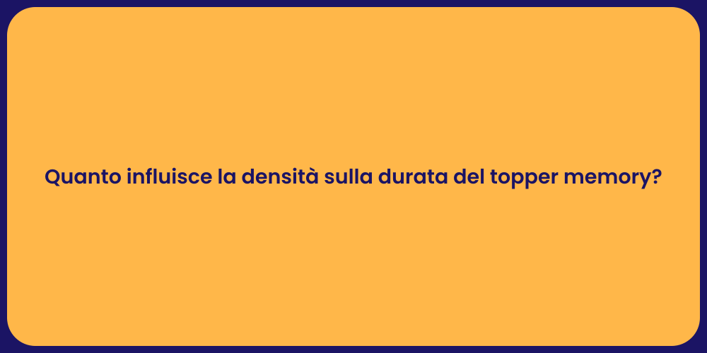 Quanto influisce la densità sulla durata del topper memory?