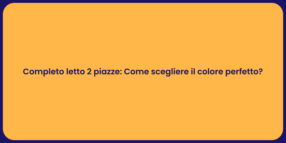 Completo letto 2 piazze: Come scegliere il colore perfetto?
