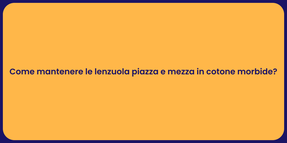 Come mantenere le lenzuola piazza e mezza in cotone morbide?