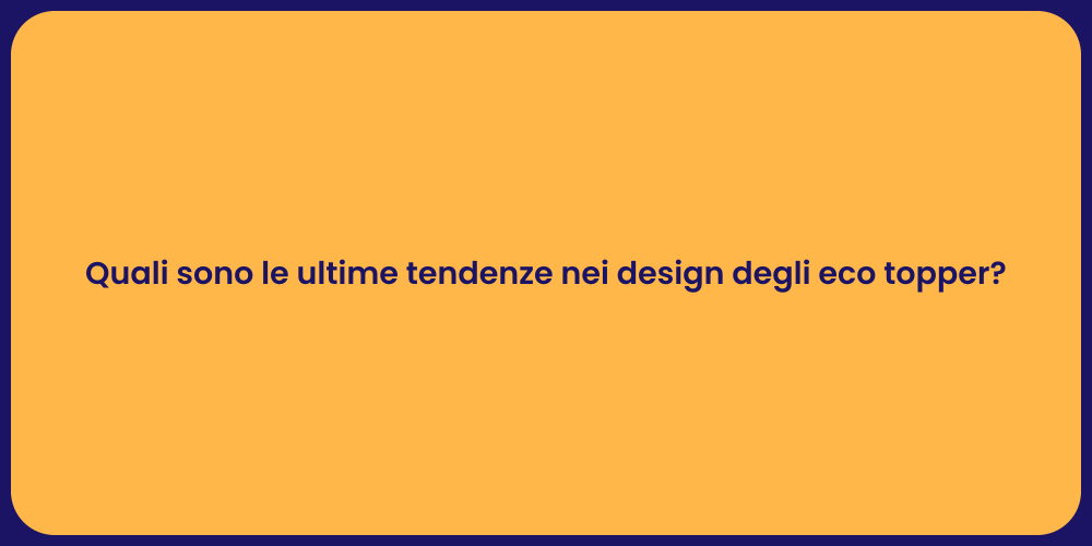 Quali sono le ultime tendenze nei design degli eco topper?