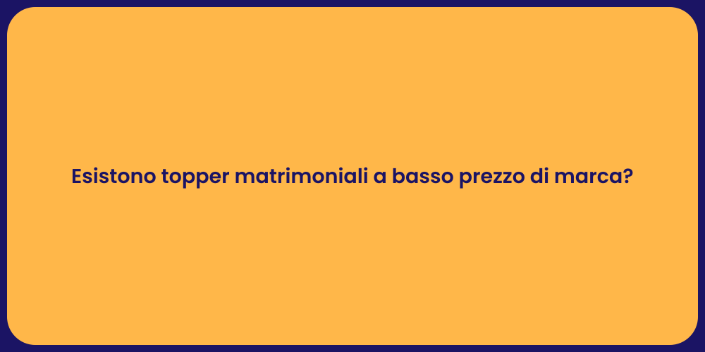 Esistono topper matrimoniali a basso prezzo di marca?