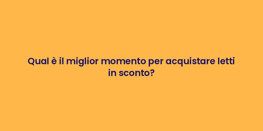 Qual è il miglior momento per acquistare letti in sconto?