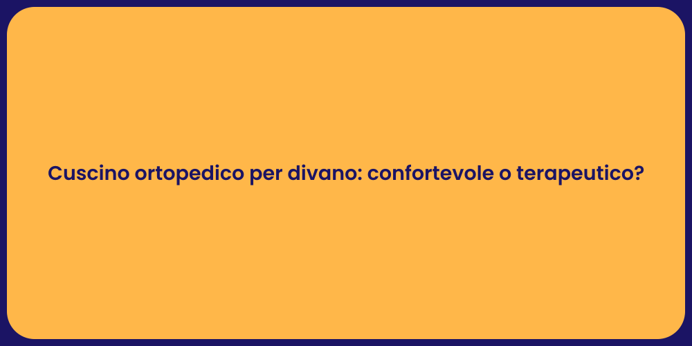 Cuscino ortopedico per divano: confortevole o terapeutico?