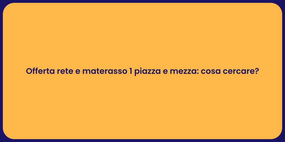 Offerta rete e materasso 1 piazza e mezza: cosa cercare?