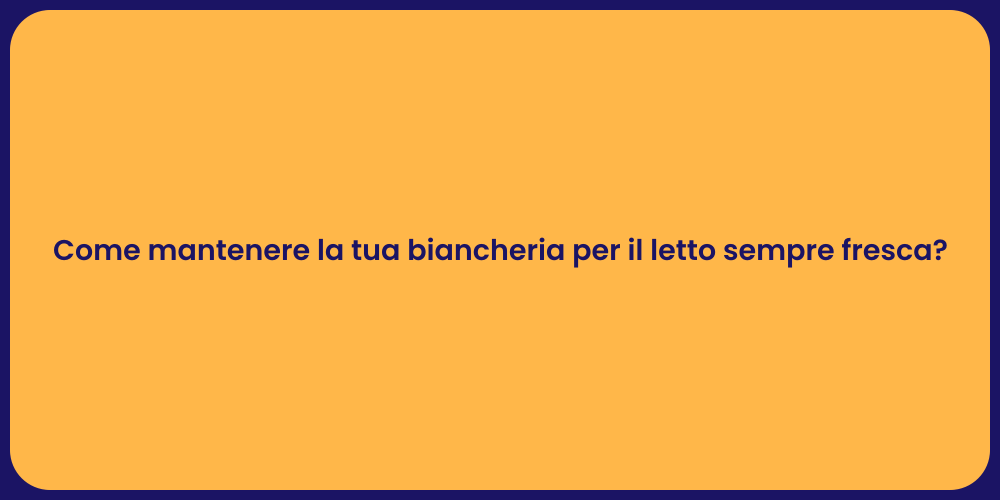 Come mantenere la tua biancheria per il letto sempre fresca?