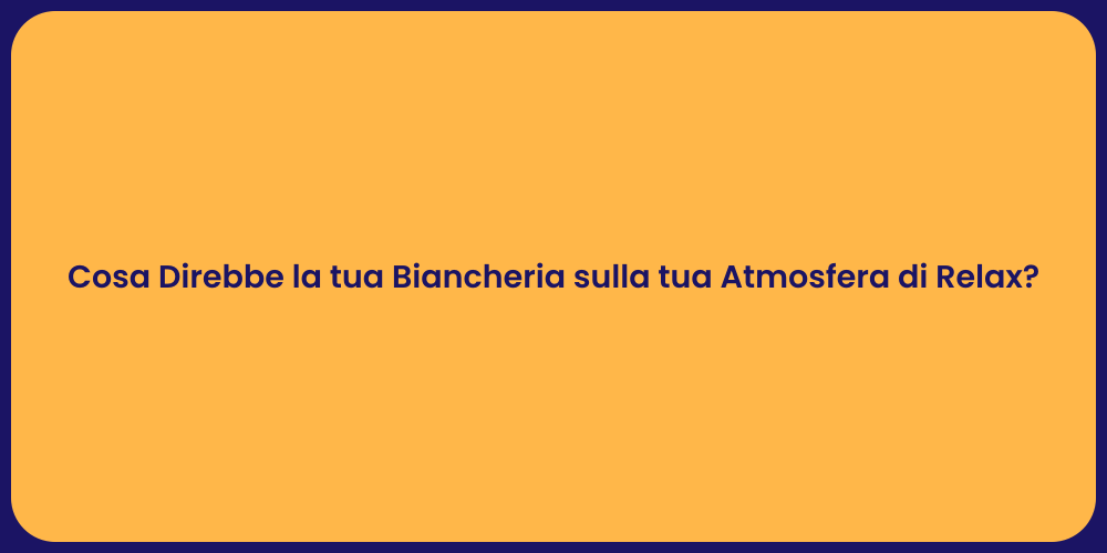 Cosa Direbbe la tua Biancheria sulla tua Atmosfera di Relax?