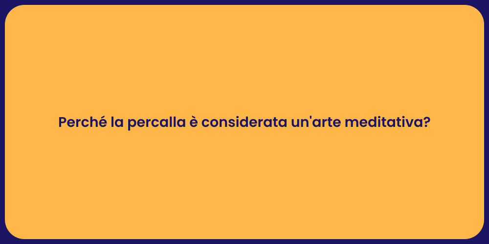 Perché la percalla è considerata un'arte meditativa?