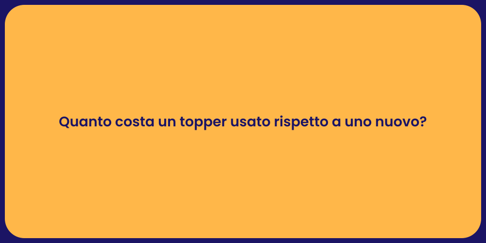 Quanto costa un topper usato rispetto a uno nuovo?
