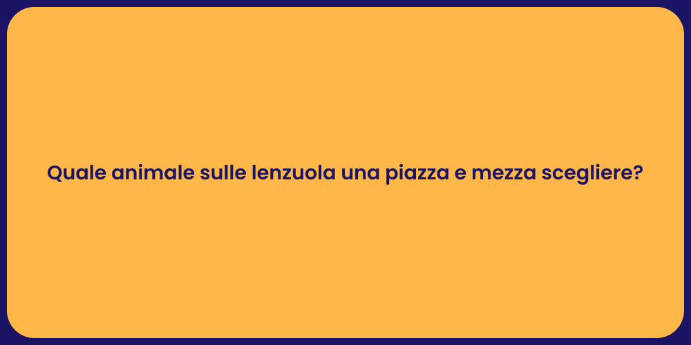 Quale animale sulle lenzuola una piazza e mezza scegliere?