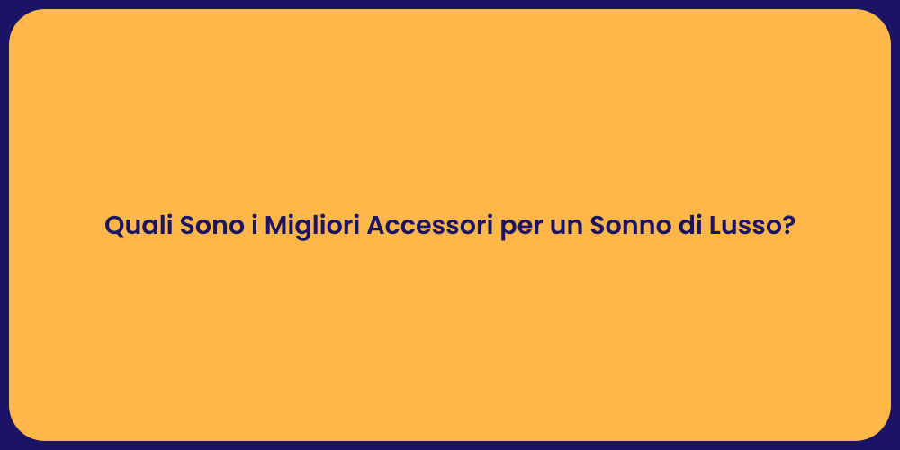 Quali Sono i Migliori Accessori per un Sonno di Lusso?