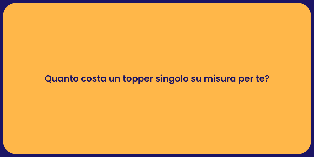 Quanto costa un topper singolo su misura per te?