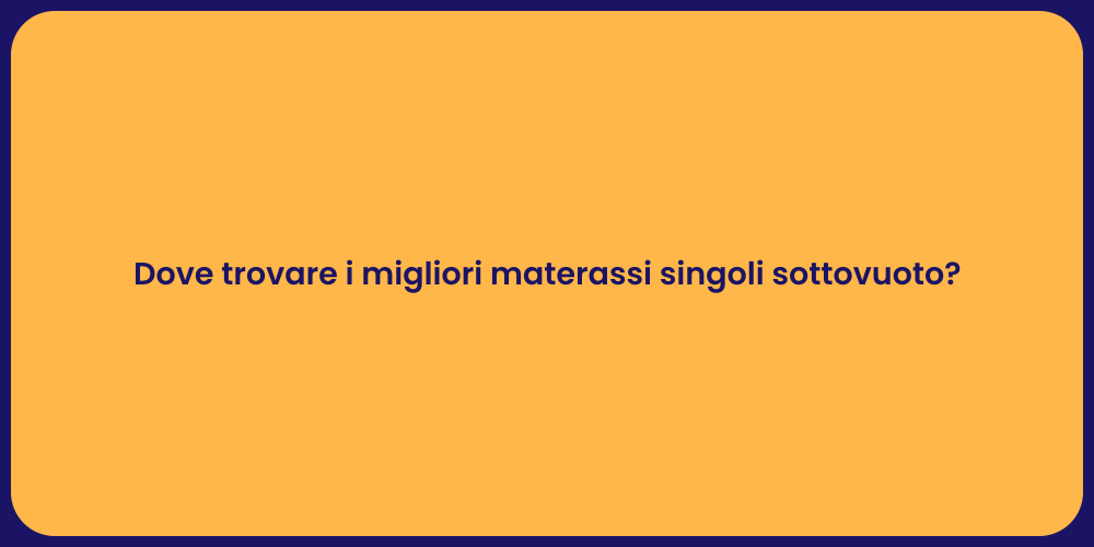 Dove trovare i migliori materassi singoli sottovuoto?