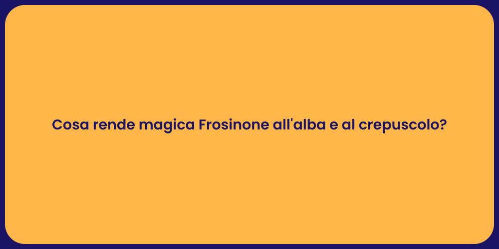 Cosa rende magica Frosinone all'alba e al crepuscolo?