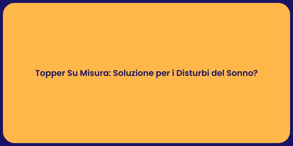 Topper Su Misura: Soluzione per i Disturbi del Sonno?