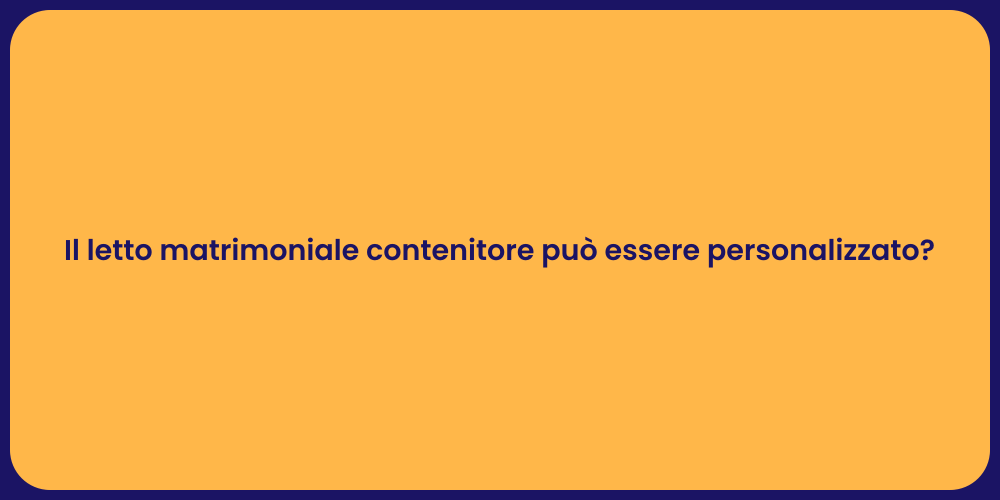 Il letto matrimoniale contenitore può essere personalizzato?