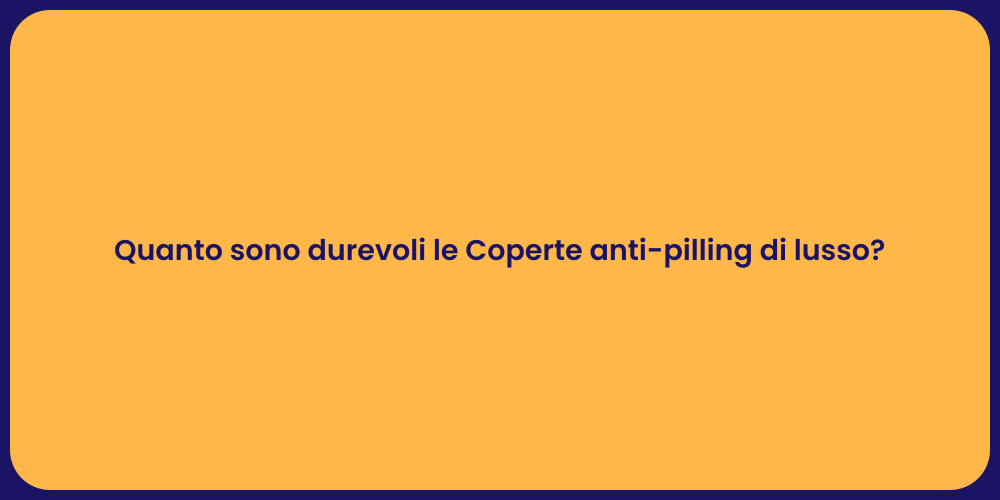 Quanto sono durevoli le Coperte anti-pilling di lusso?