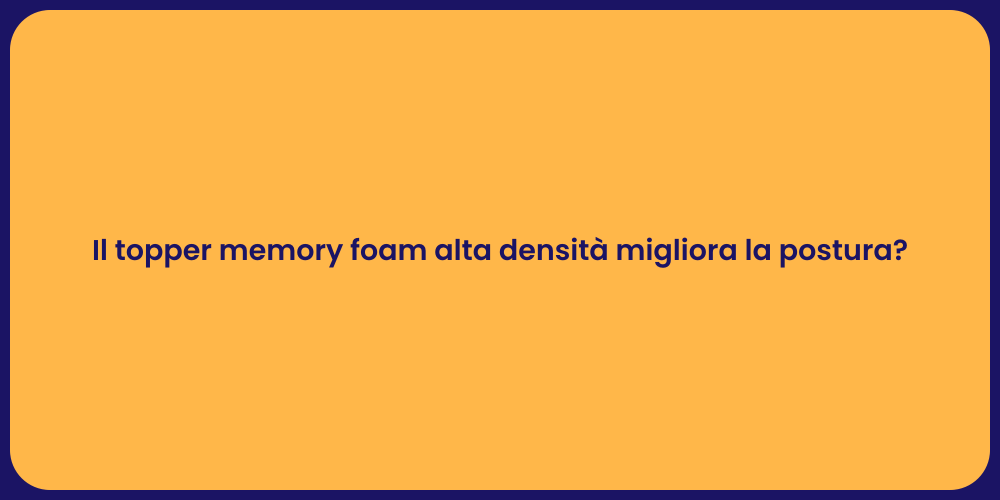 Il topper memory foam alta densità migliora la postura?