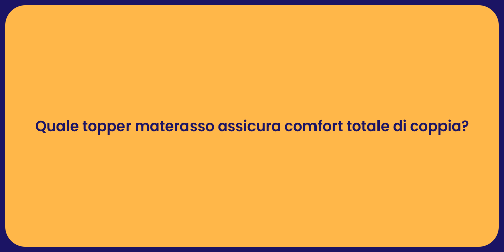Quale topper materasso assicura comfort totale di coppia?