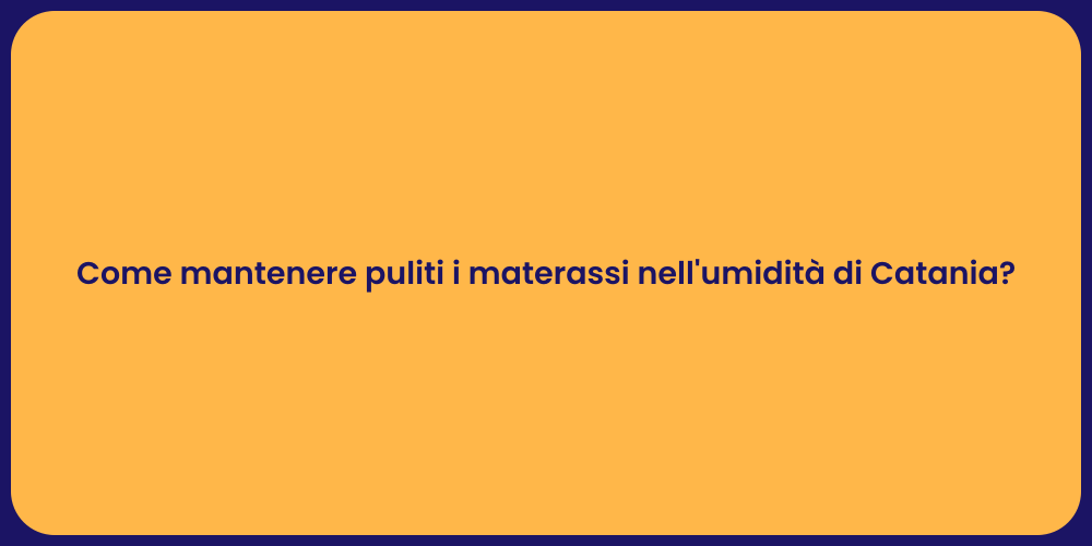 Come mantenere puliti i materassi nell'umidità di Catania?