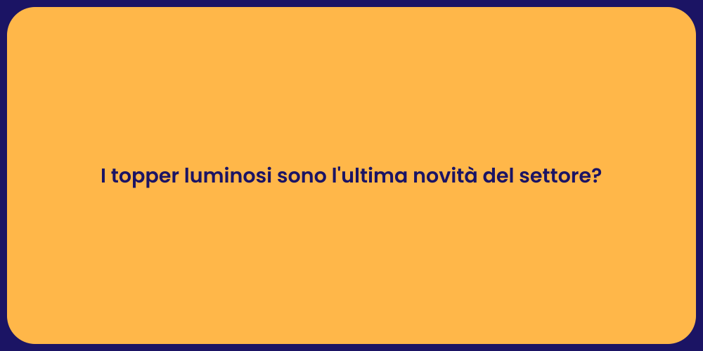 I topper luminosi sono l'ultima novità del settore?